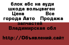 блок абс на ауди ,шкода,вольцваген › Цена ­ 10 000 - Все города Авто » Продажа запчастей   . Владимирская обл.